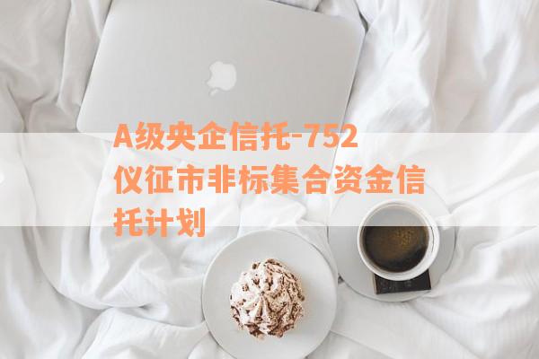 A级央企信托-752仪征市非标集合资金信托计划