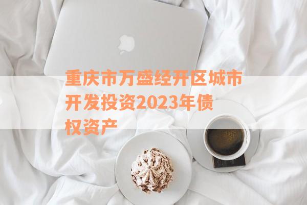 重庆市万盛经开区城市开发投资2023年债权资产