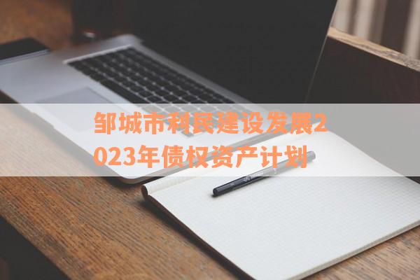 邹城市利民建设发展2023年债权资产计划