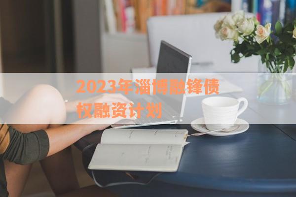 2023年淄博融锋债权融资计划