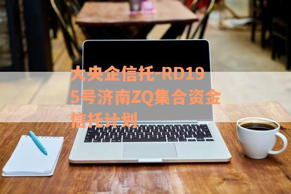 大央企信托-RD195号济南ZQ集合资金信托计划