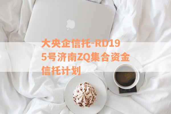 大央企信托-RD195号济南ZQ集合资金信托计划