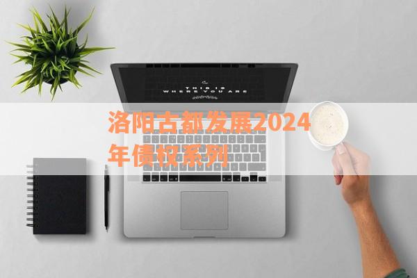 洛阳古都发展2024年债权系列