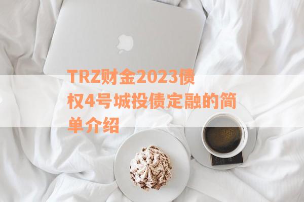 TRZ财金2023债权4号城投债定融的简单介绍