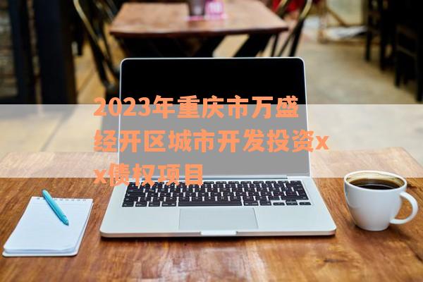 2023年重庆市万盛经开区城市开发投资xx债权项目