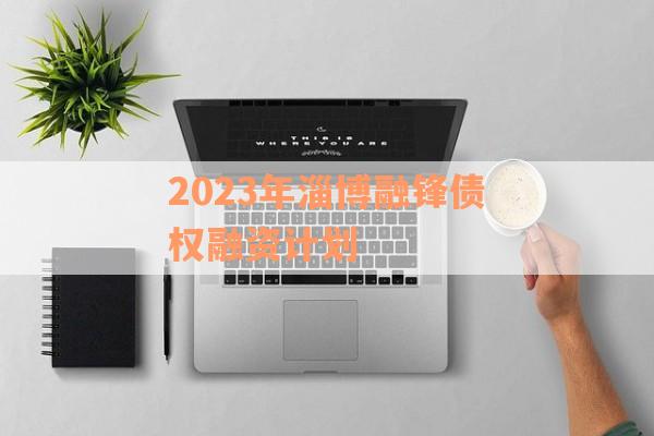 2023年淄博融锋债权融资计划