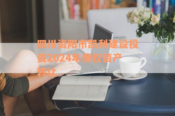 四川资阳市凯利建设投资2024年债权资产转让