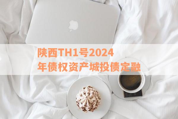 陕西TH1号2024年债权资产城投债定融