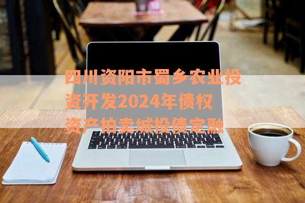 四川资阳市蜀乡农业投资开发2024年债权资产拍卖城投债定融