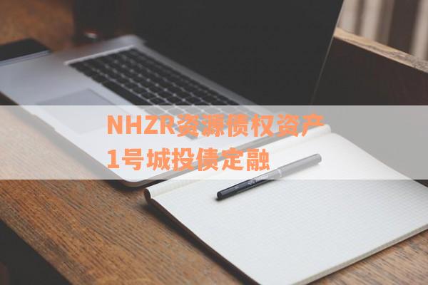 NHZR资源债权资产1号城投债定融