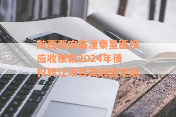 陕西西安临潼秦皇医投应收账款2024年债权转让项目政府债定融