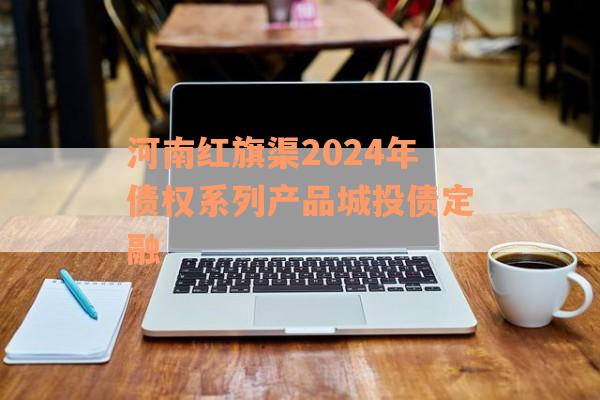 河南红旗渠2024年债权系列产品城投债定融