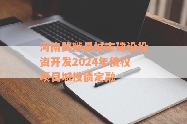 河南武陟县城市建设投资开发2024年债权项目城投债定融