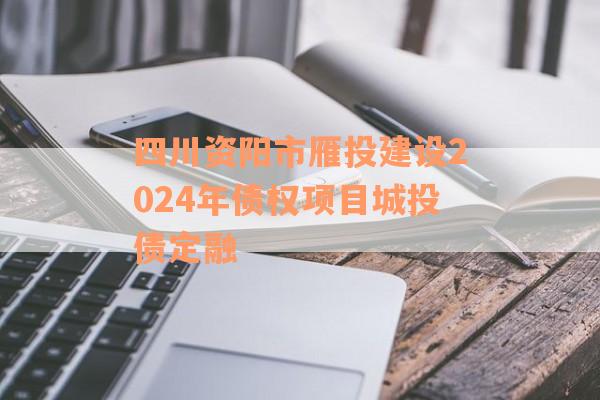 四川资阳市雁投建设2024年债权项目城投债定融